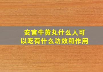 安宫牛黄丸什么人可以吃有什么功效和作用