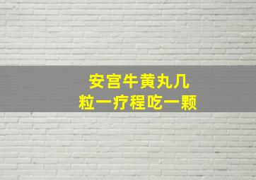 安宫牛黄丸几粒一疗程吃一颗