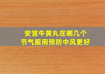 安宫牛黄丸在哪几个节气服用预防中风更好