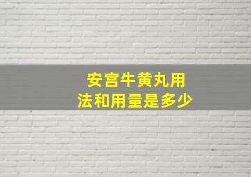 安宫牛黄丸用法和用量是多少