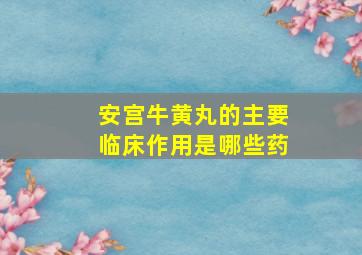 安宫牛黄丸的主要临床作用是哪些药