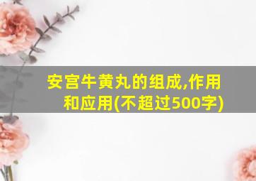 安宫牛黄丸的组成,作用和应用(不超过500字)