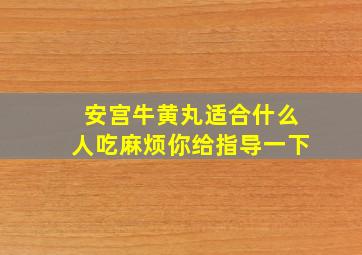 安宫牛黄丸适合什么人吃麻烦你给指导一下