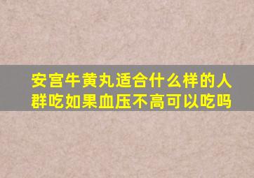 安宫牛黄丸适合什么样的人群吃如果血压不高可以吃吗