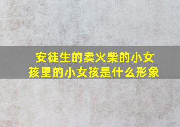 安徒生的卖火柴的小女孩里的小女孩是什么形象