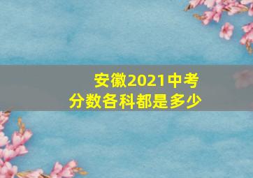 安徽2021中考分数各科都是多少