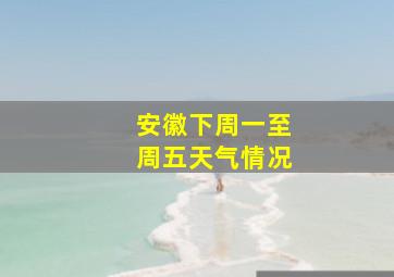 安徽下周一至周五天气情况