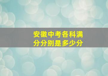 安徽中考各科满分分别是多少分