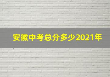 安徽中考总分多少2021年