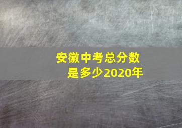 安徽中考总分数是多少2020年