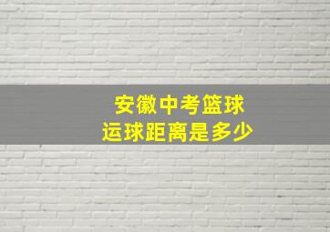 安徽中考篮球运球距离是多少