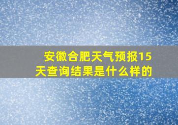 安徽合肥天气预报15天查询结果是什么样的