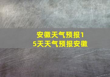 安徽天气预报15天天气预报安徽