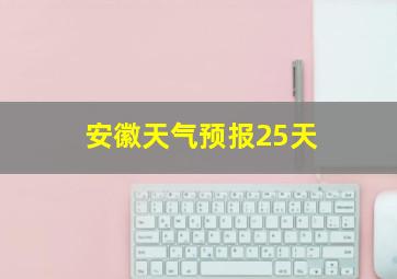 安徽天气预报25天