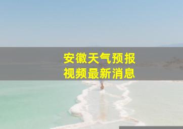 安徽天气预报视频最新消息