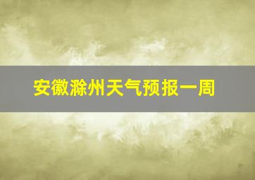 安徽滁州天气预报一周