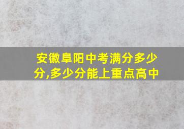 安徽阜阳中考满分多少分,多少分能上重点高中