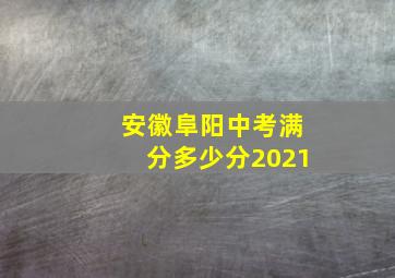 安徽阜阳中考满分多少分2021