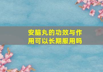 安脑丸的功效与作用可以长期服用吗