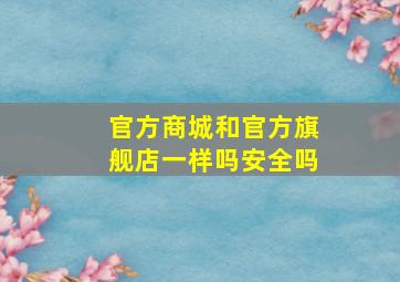 官方商城和官方旗舰店一样吗安全吗