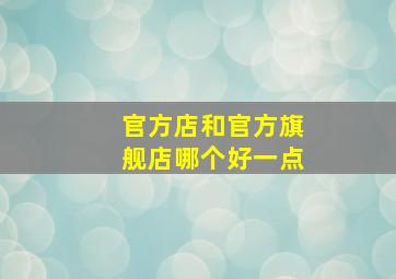 官方店和官方旗舰店哪个好一点