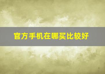 官方手机在哪买比较好