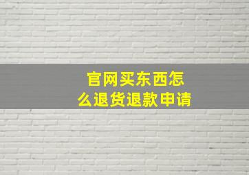 官网买东西怎么退货退款申请