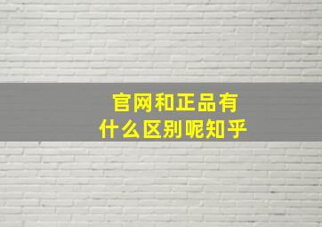 官网和正品有什么区别呢知乎