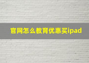 官网怎么教育优惠买ipad