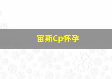 宙斯Cp怀孕