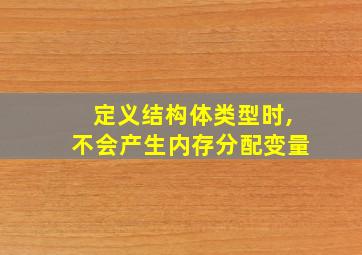 定义结构体类型时,不会产生内存分配变量