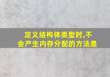 定义结构体类型时,不会产生内存分配的方法是