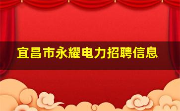 宜昌市永耀电力招聘信息