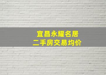 宜昌永耀名居二手房交易均价