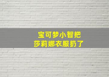 宝可梦小智把莎莉娜衣服扔了