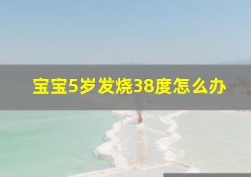 宝宝5岁发烧38度怎么办