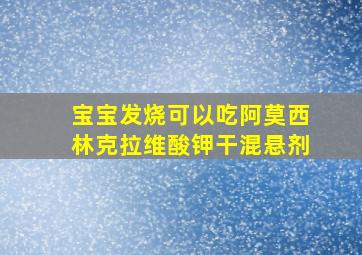 宝宝发烧可以吃阿莫西林克拉维酸钾干混悬剂