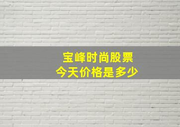 宝峰时尚股票今天价格是多少