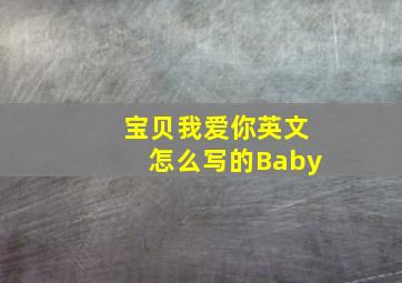 宝贝我爱你英文怎么写的Baby