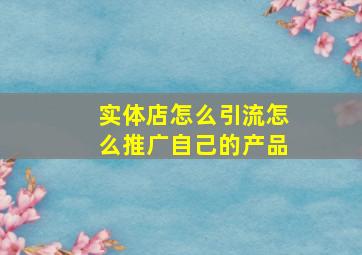 实体店怎么引流怎么推广自己的产品