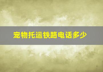 宠物托运铁路电话多少