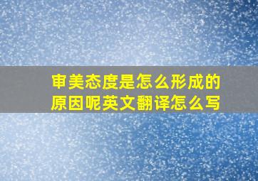 审美态度是怎么形成的原因呢英文翻译怎么写