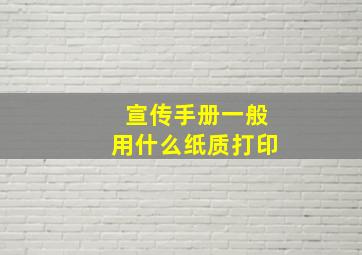 宣传手册一般用什么纸质打印