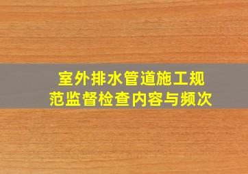 室外排水管道施工规范监督检查内容与频次