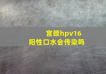 宫颈hpv16阳性口水会传染吗