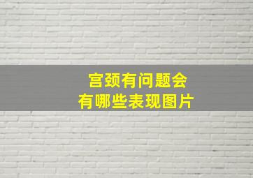 宫颈有问题会有哪些表现图片