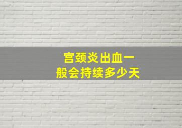 宫颈炎出血一般会持续多少天