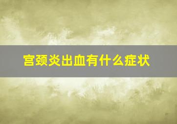 宫颈炎出血有什么症状