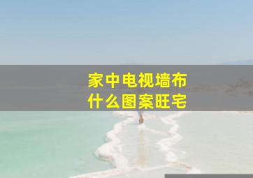 家中电视墙布什么图案旺宅