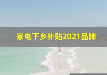 家电下乡补贴2021品牌